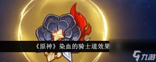 《原神》染血的骑士道效果怎么样