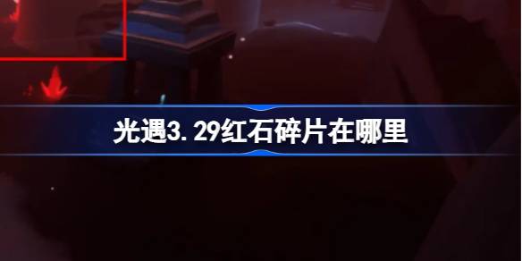 光遇3.29红石碎片在哪里-光遇3月29日红石碎片位置攻略