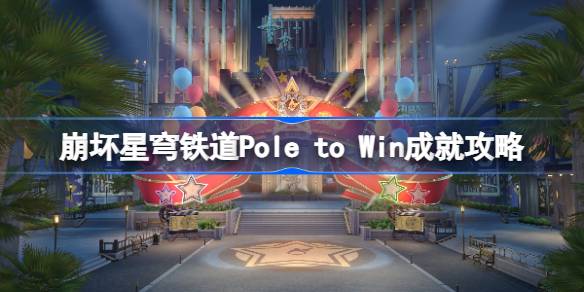 崩坏星穹铁道Pole to Win成就怎么达成-崩坏星穹铁道Pole to Win成就攻略