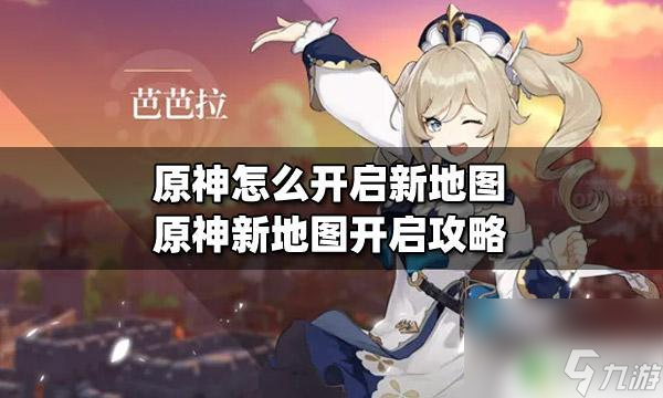 原神怎么开拓新地图原神新地图开启条件 