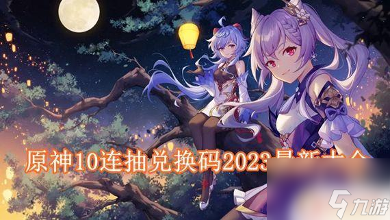 原神10连抽兑换码最新原神10连抽兑换码2023有效期限