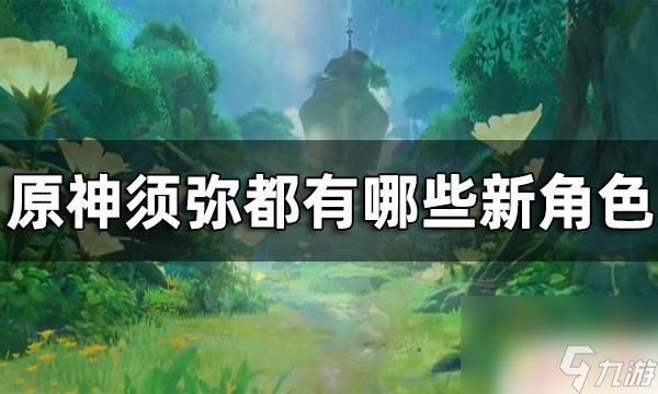 原神新角色须弥原神须弥都有什么强力新角色