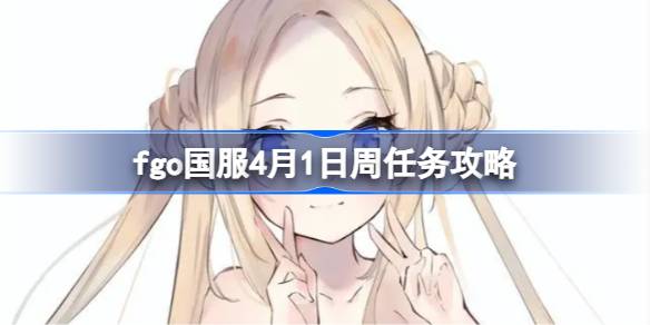 fgo国服4月1日周任务怎么做-fgo国服4月1日周任务攻略