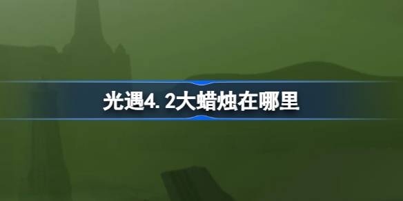 光遇4.2大蜡烛在哪里-光遇4月2日大蜡烛位置攻略