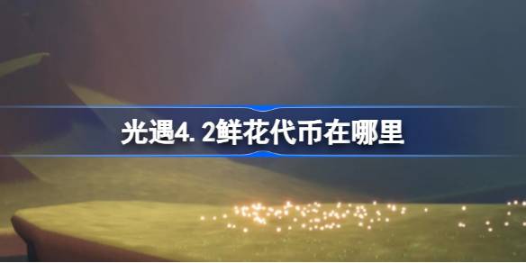 光遇4.2鲜花代币在哪里-光遇4月2日花憩节活动代币收集攻略