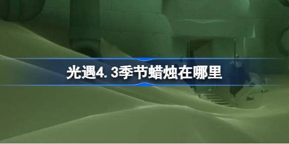 光遇4.3季节蜡烛在哪里-光遇4月3日季节蜡烛位置攻略