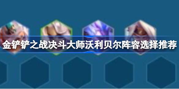 金铲铲之战决斗大师沃利贝尔阵容选择推荐-金铲铲之战决斗大师沃利贝尔阵容怎么搭配