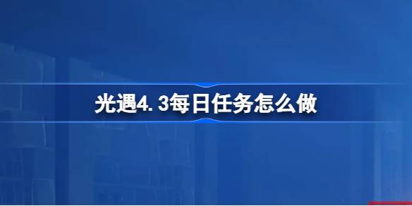 光遇4.3每日任务怎么做-光遇4月3日每日任务做法攻略