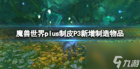 魔兽世界plus制皮P3新增制造物品介绍