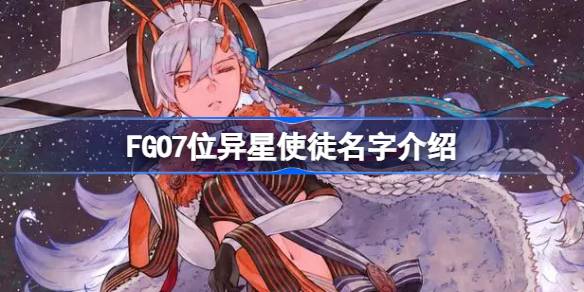 FGO7位异星使徒名字介绍-FGO7位异星使徒是哪几个