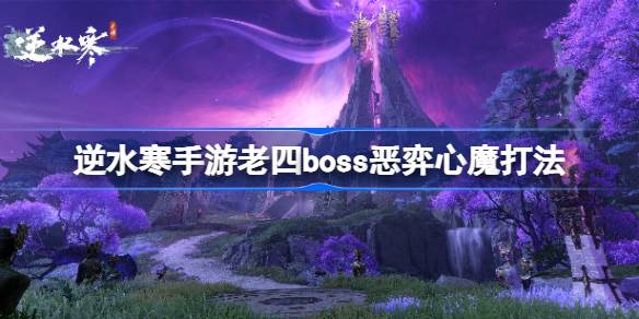 逆水寒手游恶弈心魔怎么打-逆水寒手游老四boss恶弈心魔打法