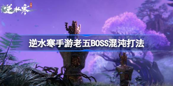 逆水寒手游BOSS混沌怎么打-逆水寒手游老五BOSS混沌打法