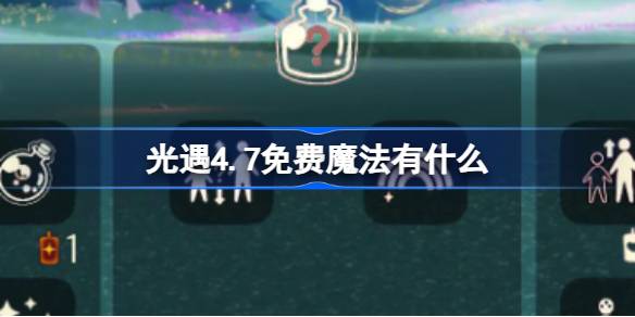 光遇4.7免费魔法有什么-光遇4月7日免费魔法收集攻略