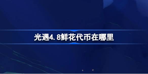 光遇4.8鲜花代币在哪里-光遇4月8日花憩节活动代币收集攻略