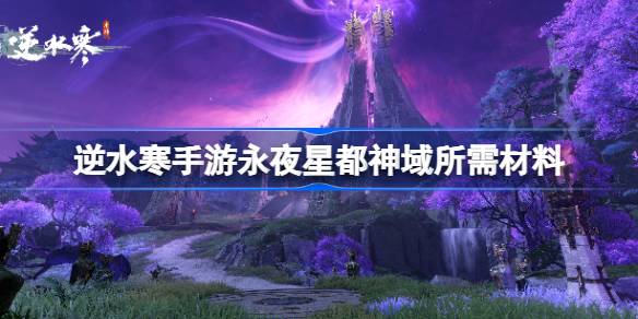 逆水寒手游永夜星都神域需要哪些材料-逆水寒手游永夜星都神域所需材料