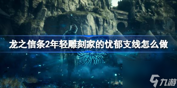 龙之信条2年轻雕刻家的忧郁支线怎么做