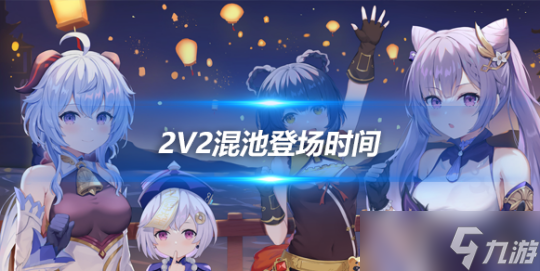 2v2混池登场时间曝光介绍4.6版本介绍