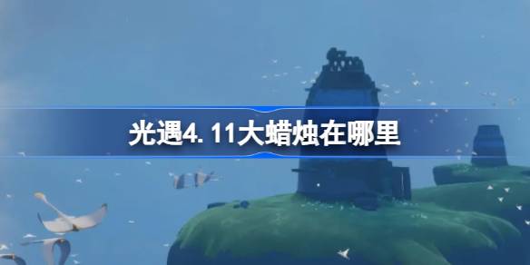 光遇4.11大蜡烛在哪里-光遇4月11日大蜡烛位置攻略