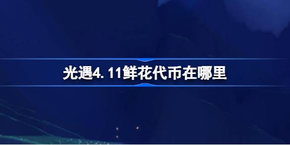 光遇4.11鲜花代币在哪里-光遇4月11日花憩节活动代币收集攻略