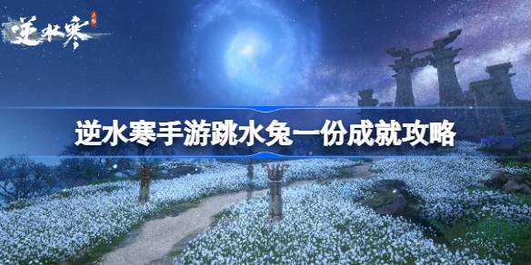 逆水寒手游跳水兔一份成就怎么达成-逆水寒手游跳水兔一份成就攻略