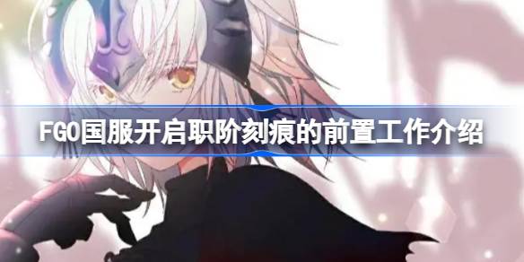 FGO国服开启职阶刻痕需要哪些前置工作-FGO国服开启职阶刻痕的前置工作介绍