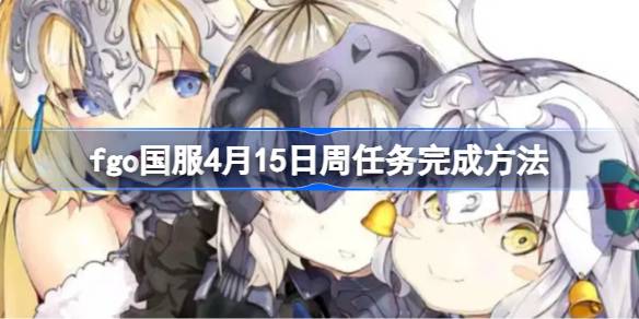 fgo国服4月15日周任务完成方法-fgo国服4月15日周任务怎么完成