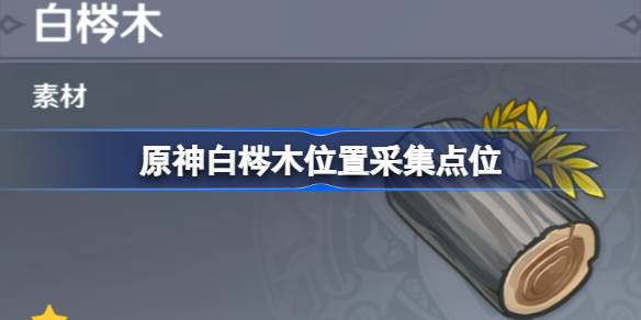 原神白梣木位置采集点位-原神白梣木在哪里采集