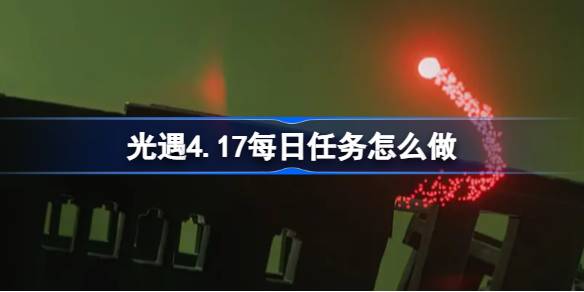 光遇4.17每日任务怎么做-光遇4月17日每日任务做法攻略