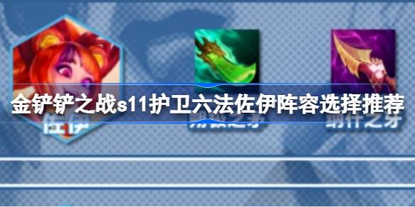 金铲铲之战s11护卫六法佐伊阵容选择推荐-金铲铲之战s11护卫六法佐伊阵容怎么搭配