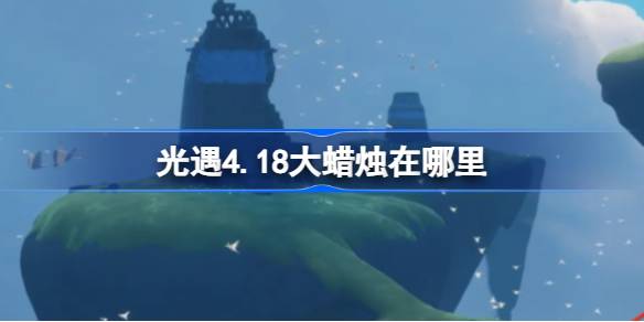 光遇4.18大蜡烛在哪里-光遇4月18日大蜡烛位置攻略