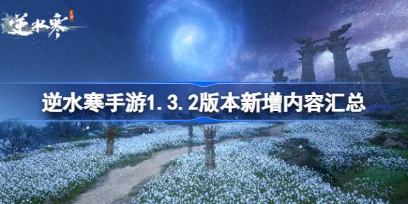 逆水寒手游1.3.2版本新增内容汇总-逆水寒手游1.3.2版本新增了哪些内容