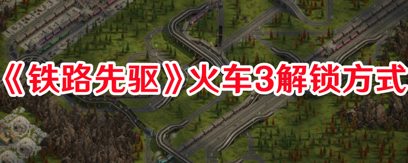 《铁路先驱》火车3解锁方式