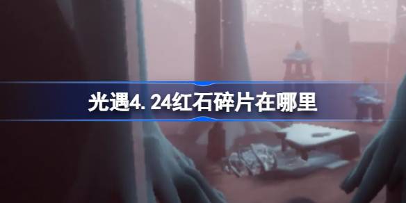 光遇4.24红石碎片在哪里-光遇4月24日红石碎片位置攻略