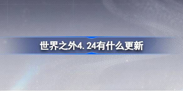 世界之外4.24有什么更新-世界之外4月24日更新内容介绍