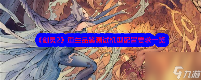 《剑灵2》重生品鉴测试机型配置要求介绍