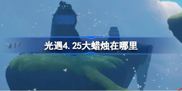 光遇4.25大蜡烛在哪里-光遇4月25日大蜡烛位置攻略 