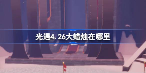 光遇4.26大蜡烛在哪里-光遇4月26日大蜡烛位置攻略