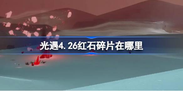 光遇4.26红石碎片在哪里-光遇4月26日红石碎片位置攻略 