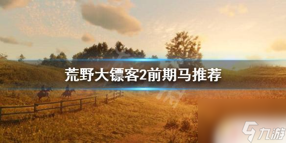 荒野大镖客前期得好马荒野大镖客2前期应该用什么马