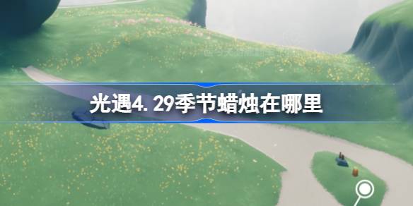 光遇4.29季节蜡烛在哪里-光遇4月29日季节蜡烛位置攻略 