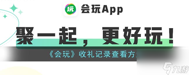 《会玩》收礼记录查看方法会玩内容介绍