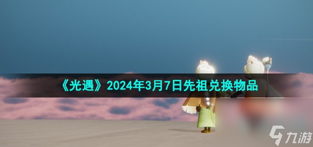 《光遇》2024年3月7日先祖兑换物品