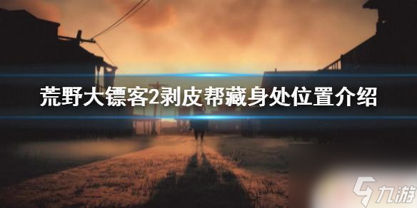 荒野大镖客剥皮帮荒野大镖客2剥皮帮藏身处在哪里攻略