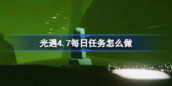 光遇4.7每日任务怎么做-光遇4月7日每日任务做法攻略