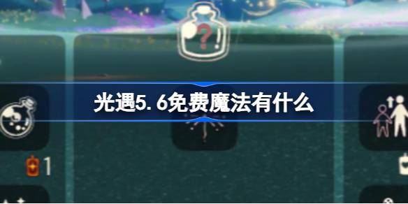 光遇5.6免费魔法有什么-光遇5月6日免费魔法收集攻略