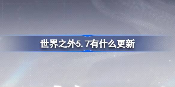 世界之外5.7有什么更新-世界之外5月7日更新内容介绍