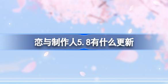 恋与制作人5.8有什么更新-恋与制作人5月8日更新内容介绍