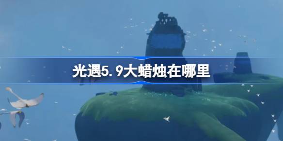 光遇5.9大蜡烛在哪里-光遇5月9日大蜡烛位置攻略