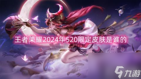 王者荣耀2024年520限定皮肤是谁的