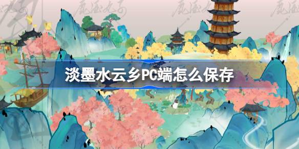 淡墨水云乡PC端怎么保存-淡墨水云乡二测PC端问题攻略